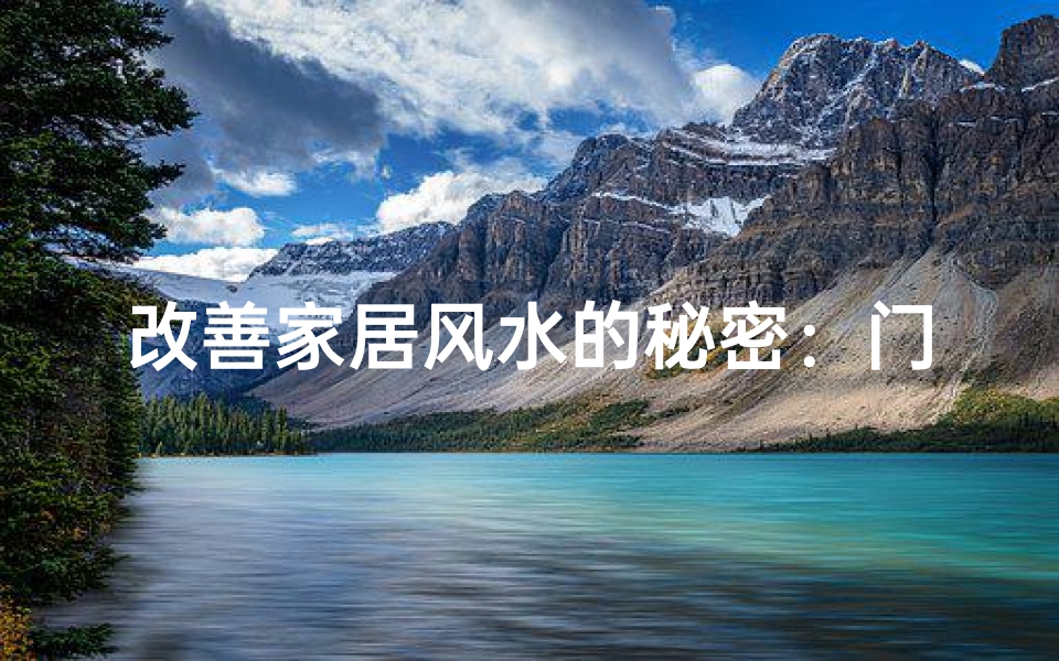 改善家居风水的秘密:门窗布局与运势提升的关键要点