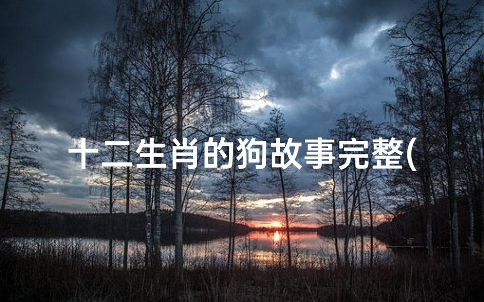 十二生肖的狗故事完整(十二生肖最忠心耿耿的动物)