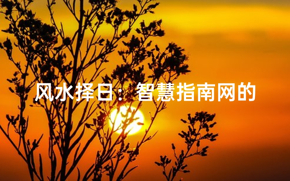 风水择日:智慧指南网的必知常识
