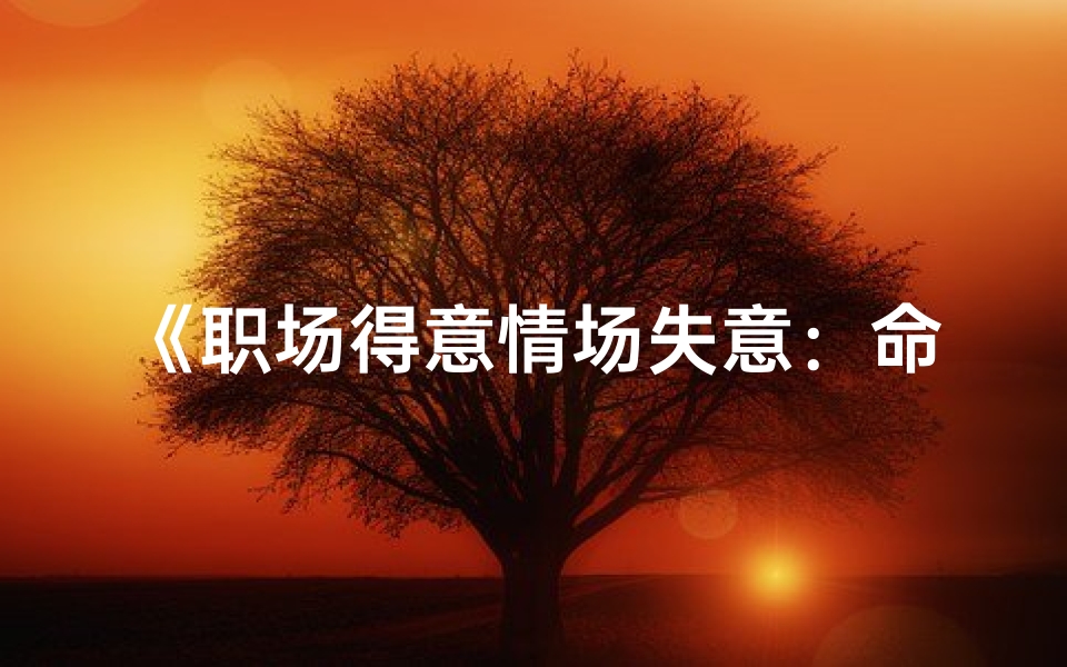 《职场得意情场失意：命格男人的爱恨纠葛》