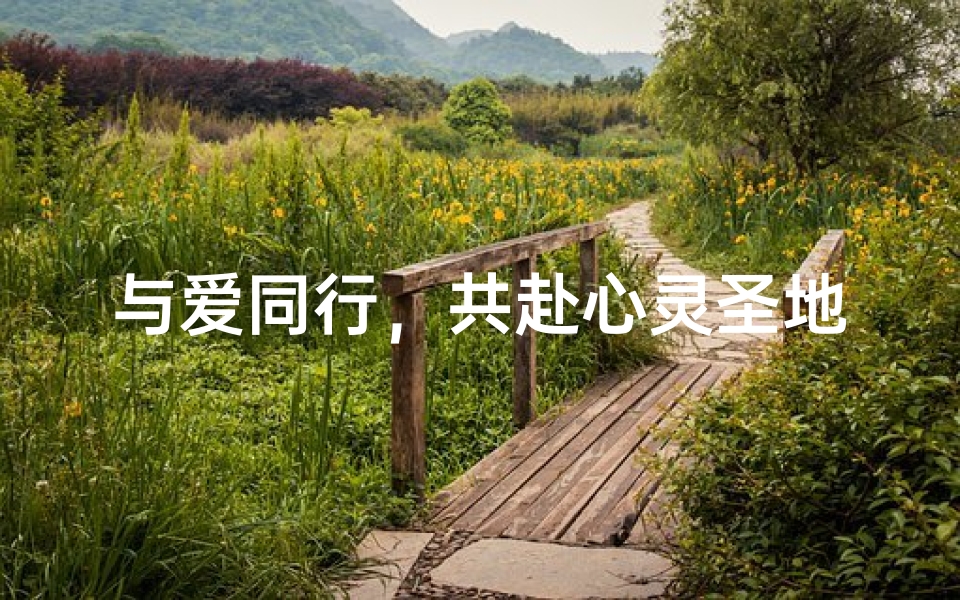 与爱同行,共赴心灵圣地之旅