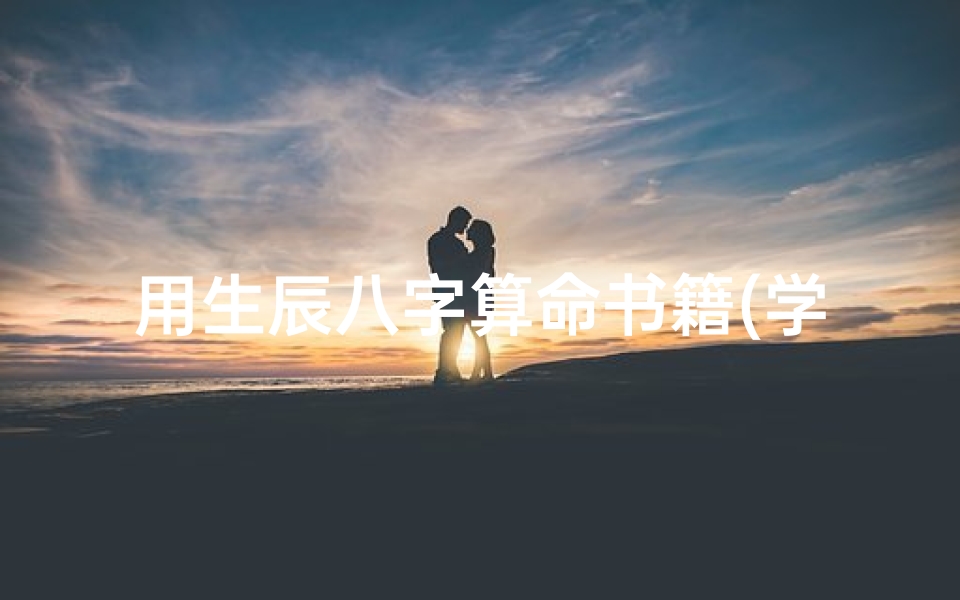 用生辰八字算命书籍(学看八字算命看什么书,如何看生辰八字)