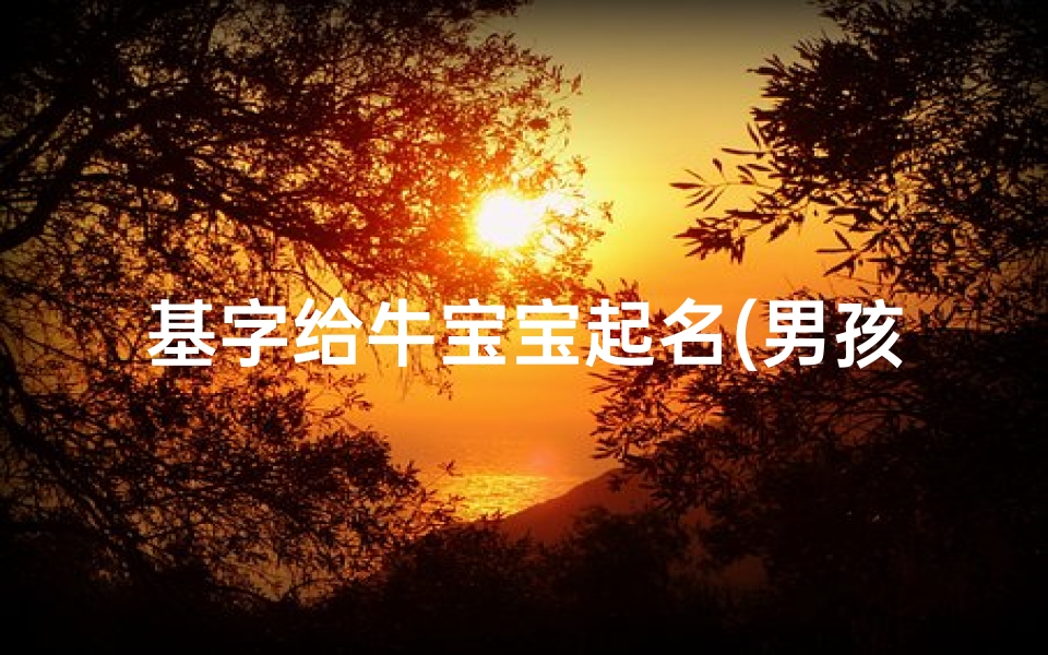 基字给牛宝宝起名(男孩名字大全属牛宝宝起名忌讳字)