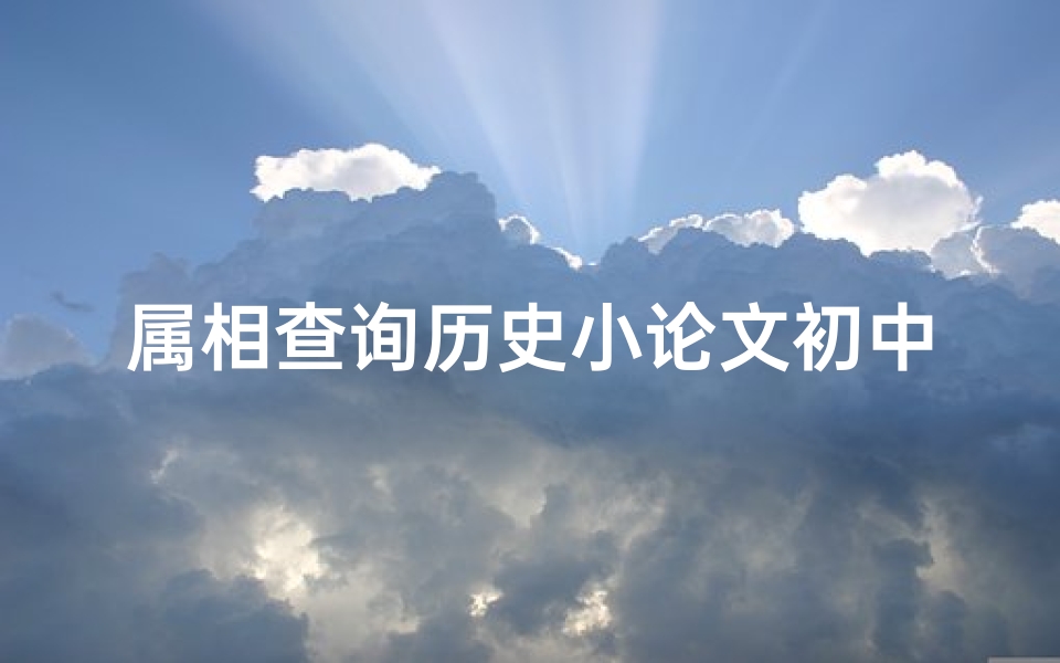 属相查询历史小论文初中的简单介绍(十二生肖排列顺序表拼音,天干地支背诵口诀24个字)