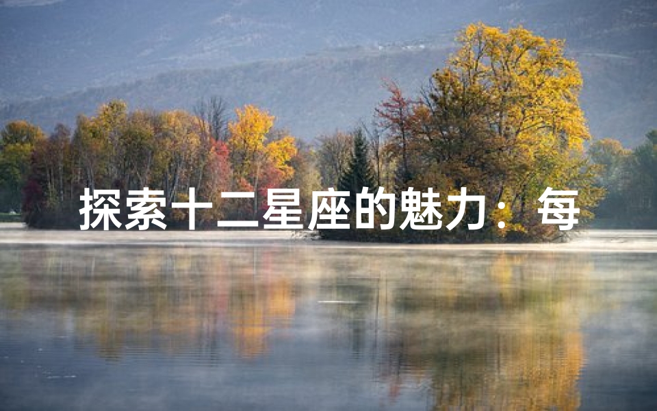 探索十二星座的魅力:每个星座背后的深刻寓意与秘密