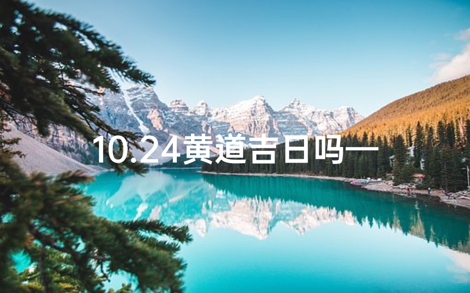 10.24黄道吉日吗—《10.24黄道吉日:宜嫁娶,好运连连》