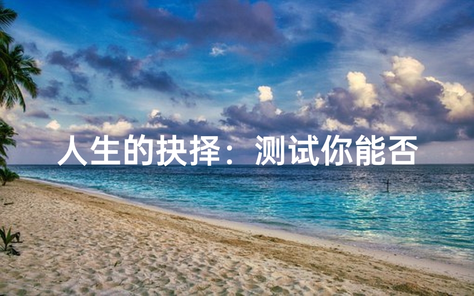人生的抉择:测试你能否逃过一生的吉凶命运