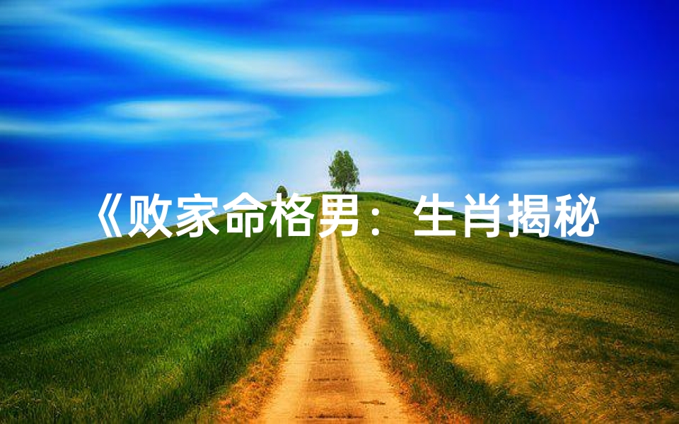 《败家命格男:生肖揭秘,财富如流水》