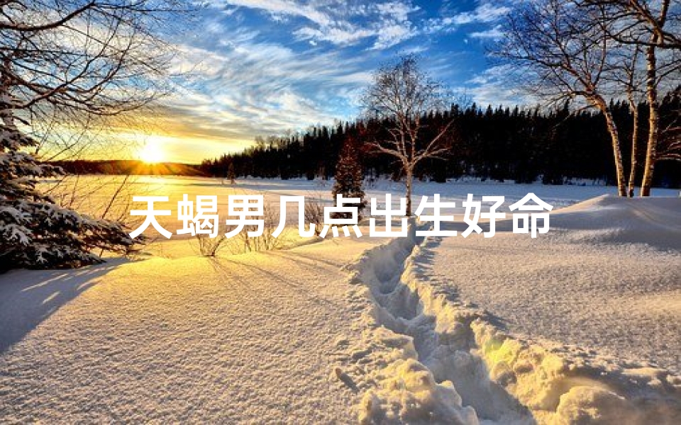 天蝎男几点出生好命