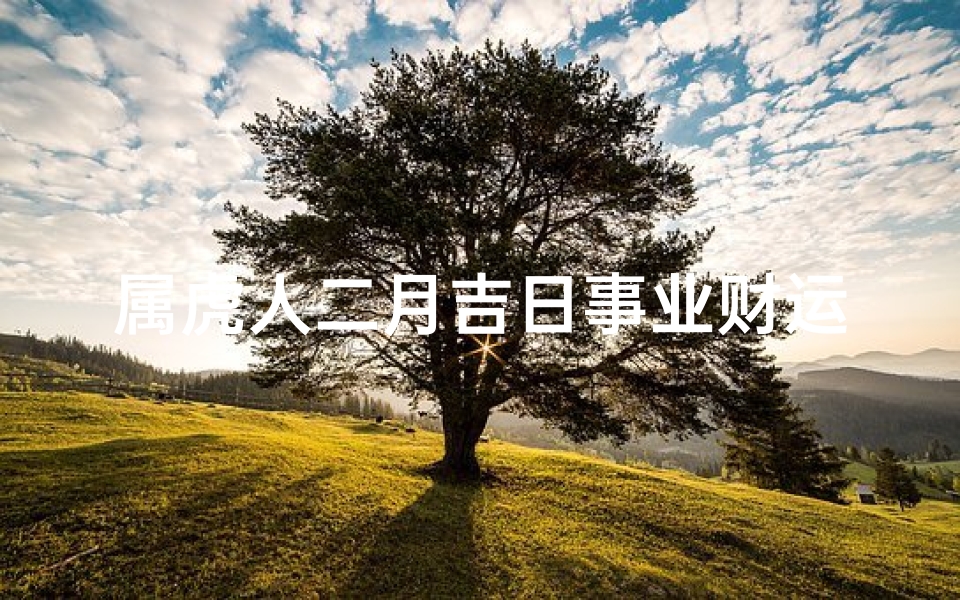 属虎人二月吉日事业财运齐飞幸福与快乐接踵而至