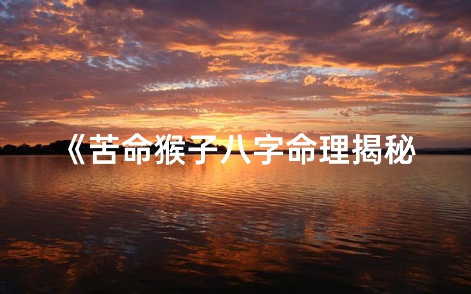 《苦命猴子八字命理揭秘:命运起伏之谜》