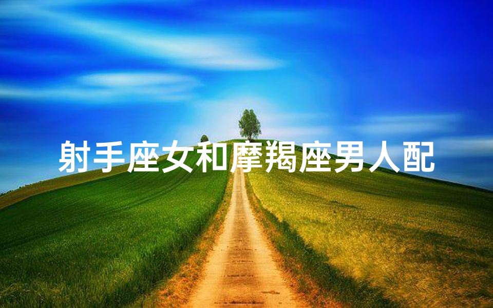 射手座女和摩羯座男人配吗