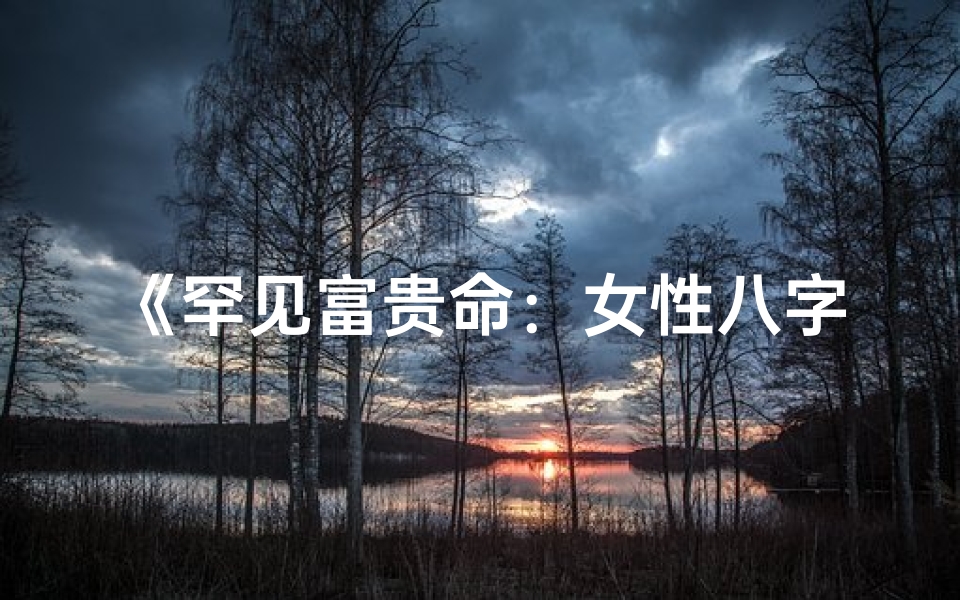 《罕见富贵命:女性八字解析之谜》