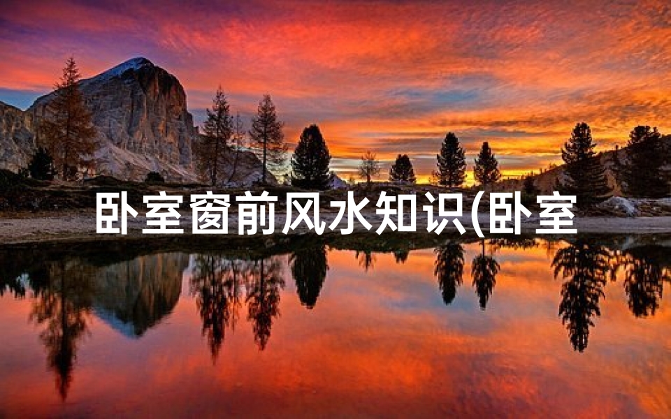 卧室窗前风水知识(卧室窗户风水四大禁忌三种卧室窗户风水化解方法)