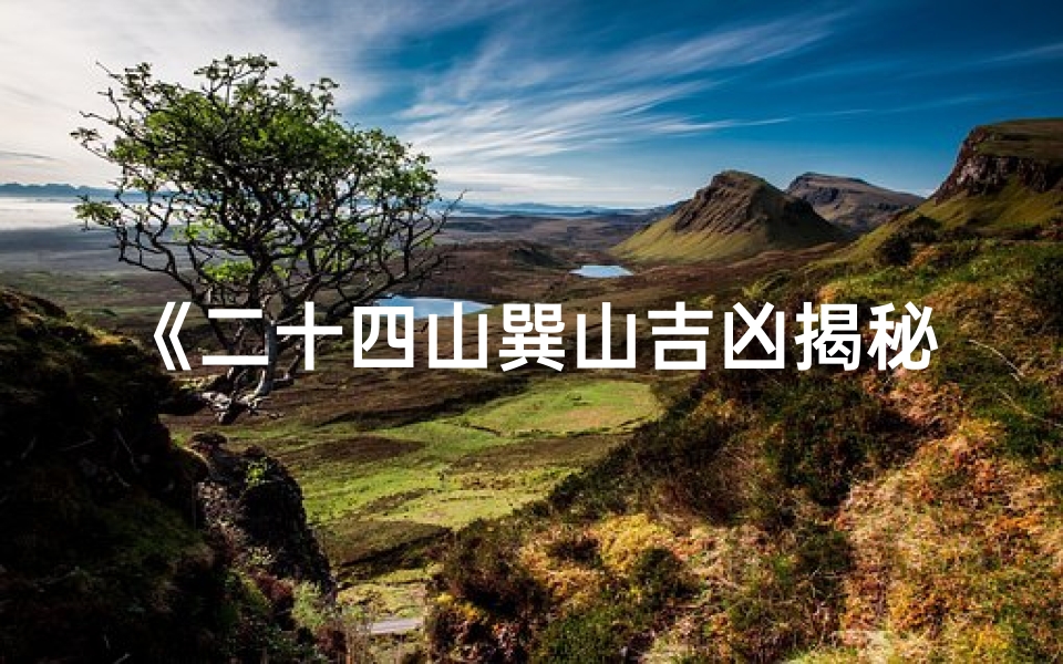 《二十四山巽山吉凶揭秘:风水布局智慧指南》