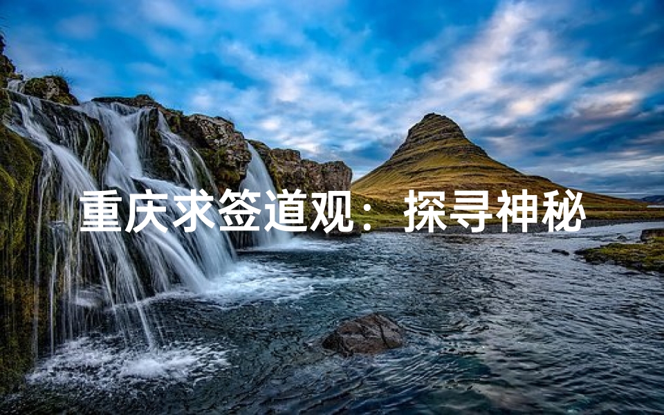 重庆求签道观:探寻神秘寺庙之旅