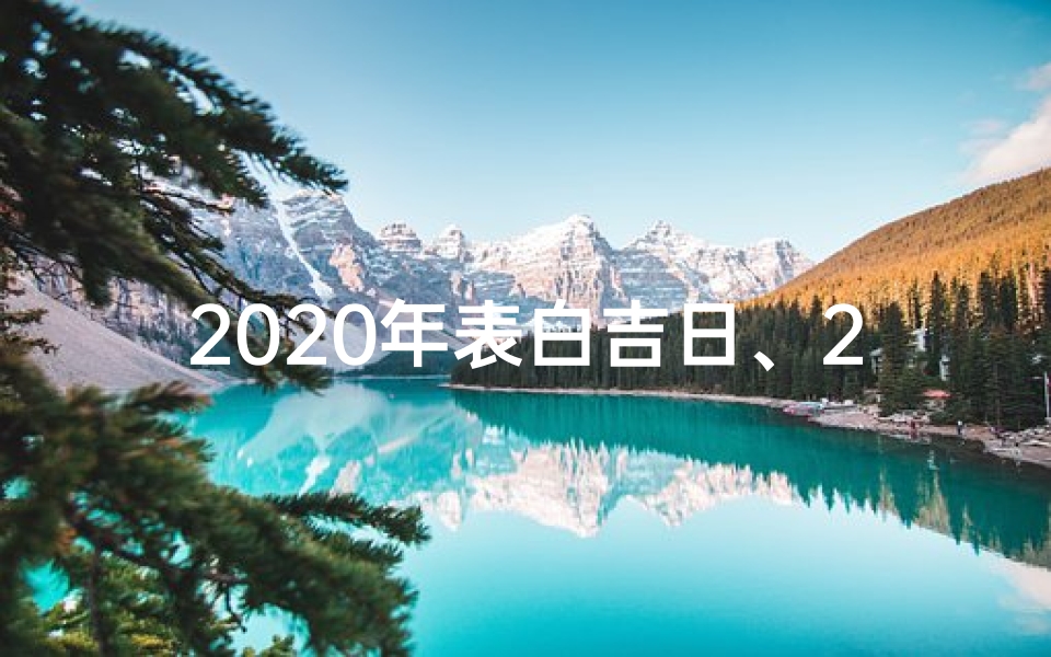 2020年表白吉日、2022年最佳表白吉日,爱意满满黄道吉时