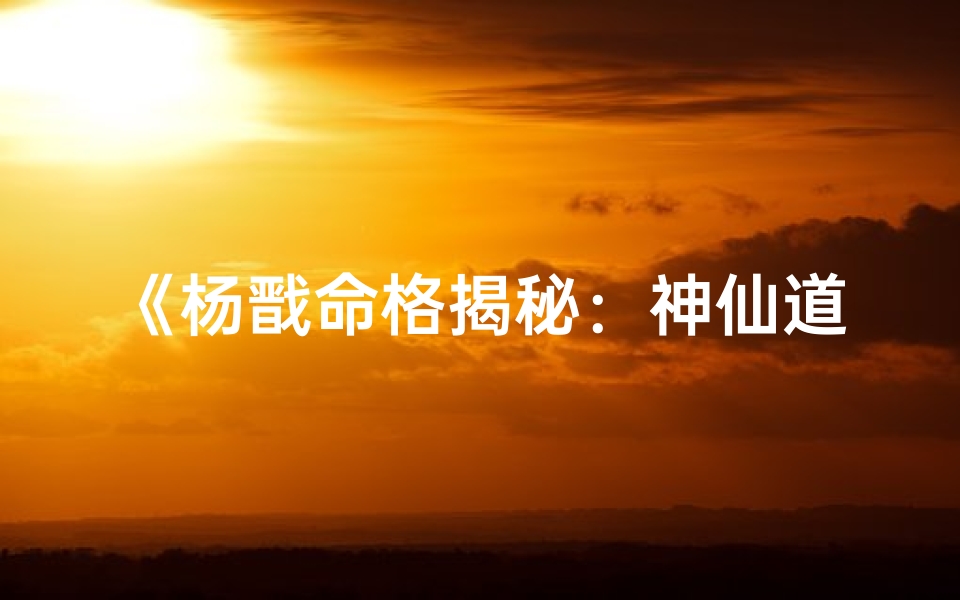 《杨戬命格揭秘:神仙道中谁最适合他?》