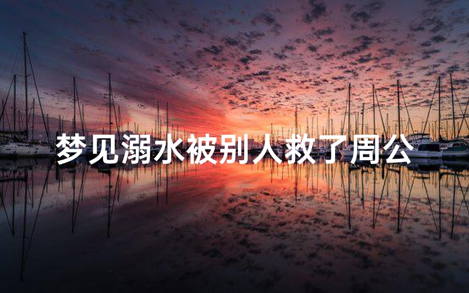梦见溺水被别人救了周公解梦(做梦梦到溺水被救起预示着什么意思)