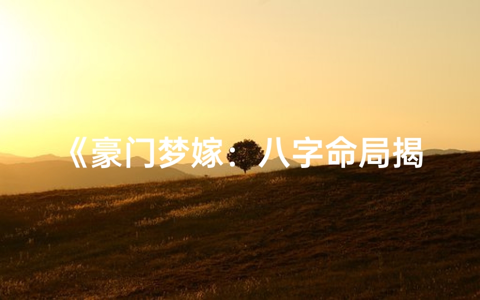 《豪门梦嫁:八字命局揭秘富贵人生》