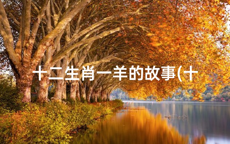 十二生肖一羊的故事(十二生肖羊的故事100字以内 希望比较有趣,谢谢了 )