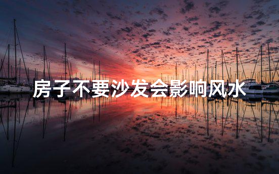 房子不要沙发会影响风水吗-房子无沙发,风水会受影响吗?