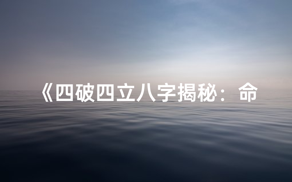 《四破四立八字揭秘:命运转折点大揭秘》