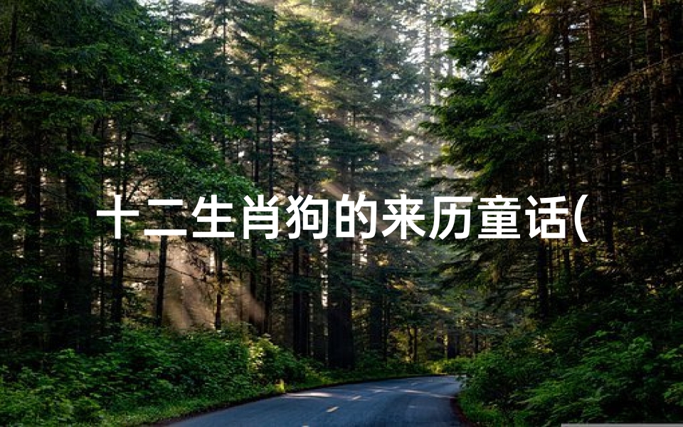 十二生肖狗的来历童话(十二生肖传说故事)