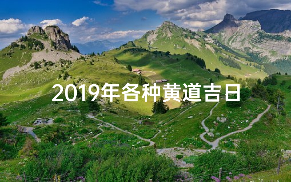 2019年各种黄道吉日一览表_2019黄道吉日精选,吉祥时刻不容错过