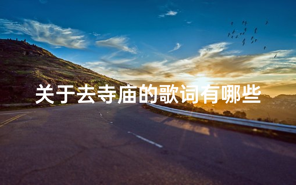 关于去寺庙的歌词有哪些-《寺庙之旅:心灵净化的旋律》