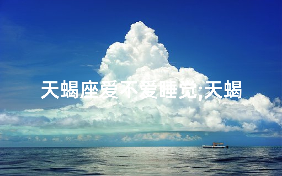 天蝎座爱不爱睡觉;天蝎座睡眠浅,揭秘原因