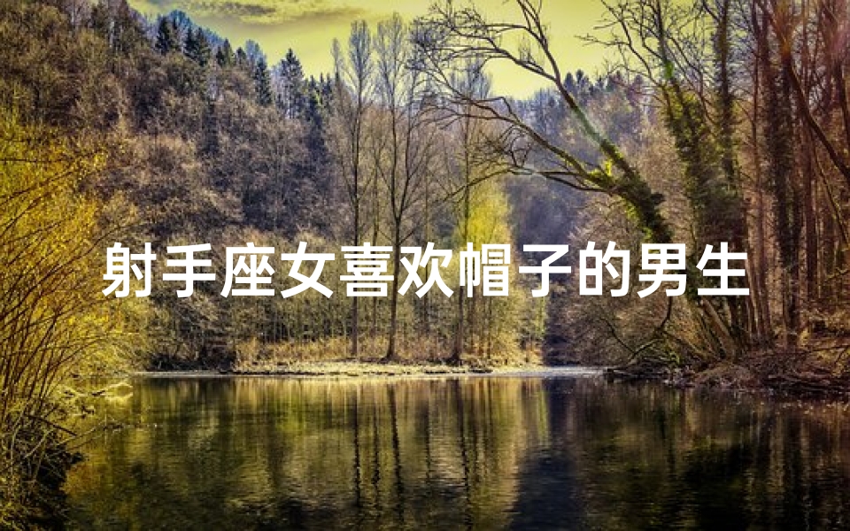 射手座女喜欢帽子的男生吗