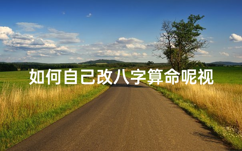 如何自己改八字算命呢视频(怎么批八字算命,排八字的步骤 )