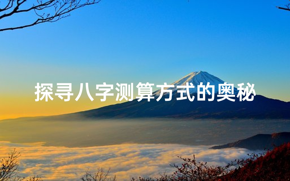 探寻八字测算方式的奥秘:揭秘命运密码
