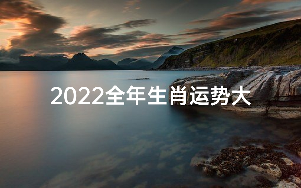 2022全年生肖运势大揭秘:十二生肖各有各的收获