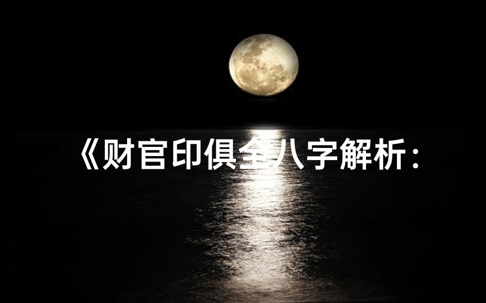 《财官印俱全八字解析:财运亨通的人生奥秘》