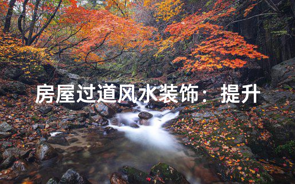 房屋过道风水装饰:提升家居运势的秘诀