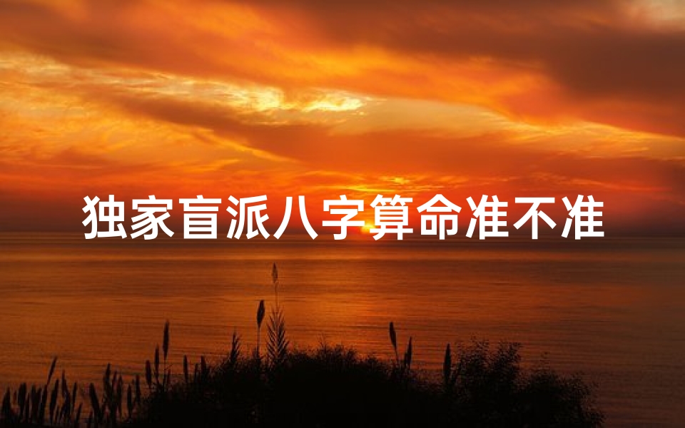 独家盲派八字算命准不准(八字算命可信吗 )