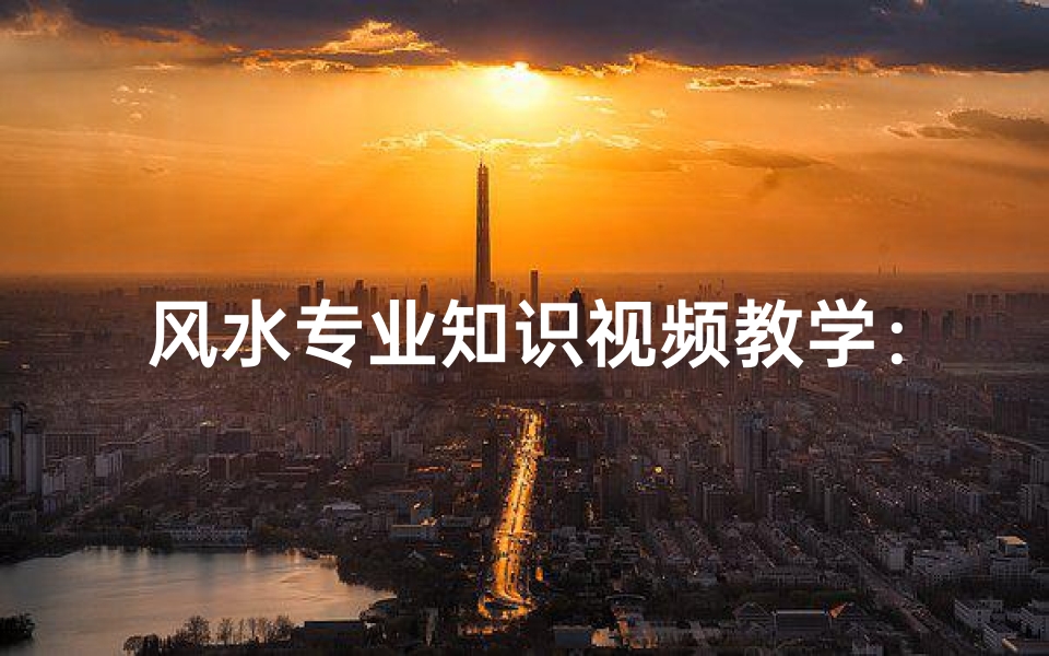 风水专业知识视频教学:提升居家气场的秘诀