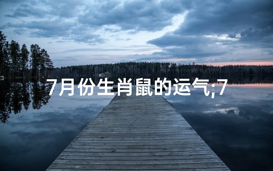 7月份生肖鼠的运气;7月份生肖鼠的运气如何-海瑞算卦网