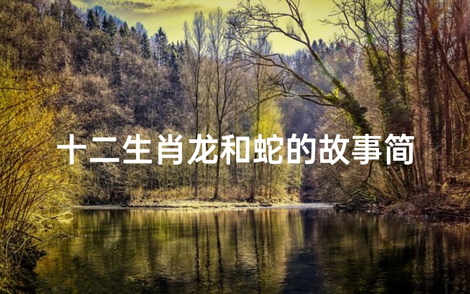 十二生肖龙和蛇的故事简介(龙争虎斗,蛇欲吞象 打一生肖 )