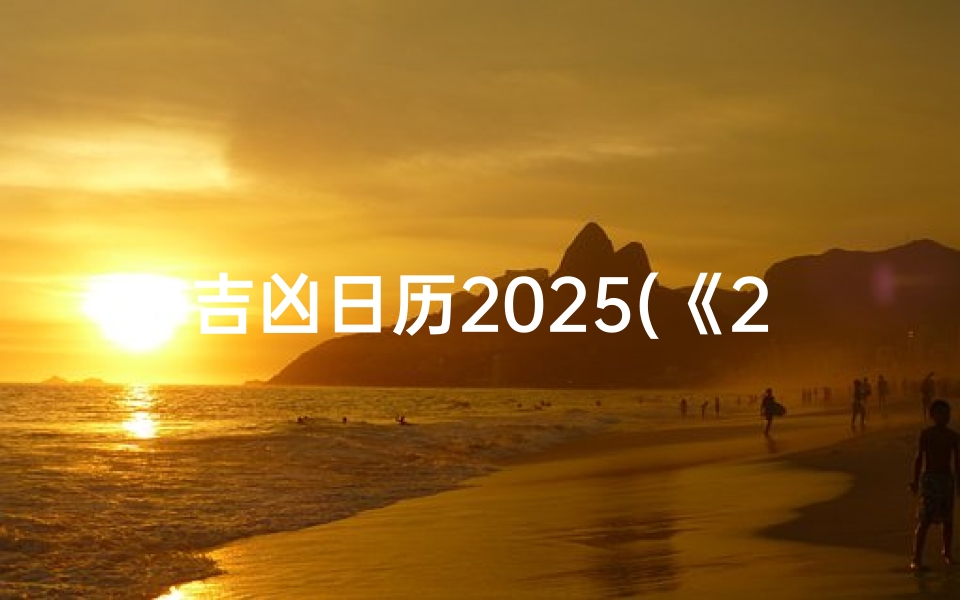 吉凶日历2025(《2025吉凶日历:精准预测,规避风险指南》)