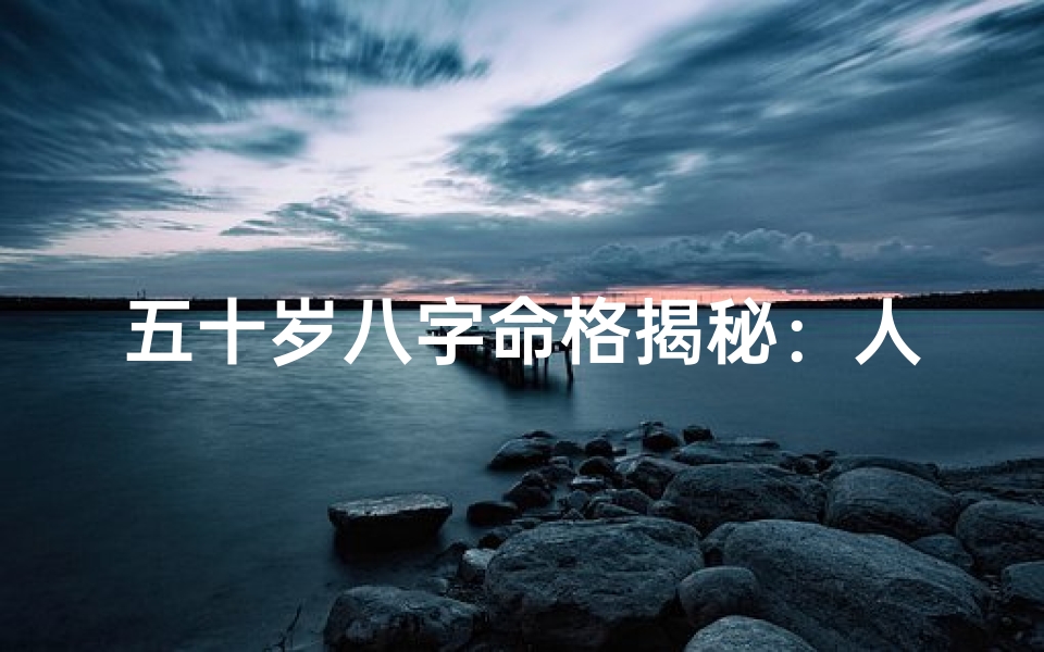 五十岁八字命格揭秘:人生转折点大解析