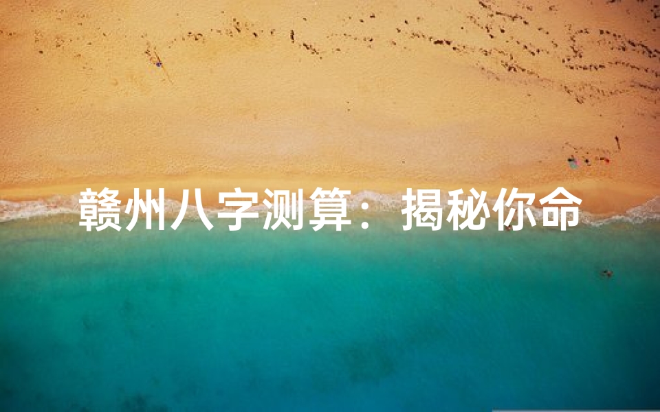 赣州八字测算:揭秘你命运的密码