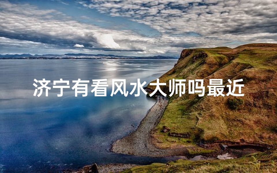 济宁有看风水大师吗最近—济宁有看风水大师吗最近怎么样-海瑞算卦网