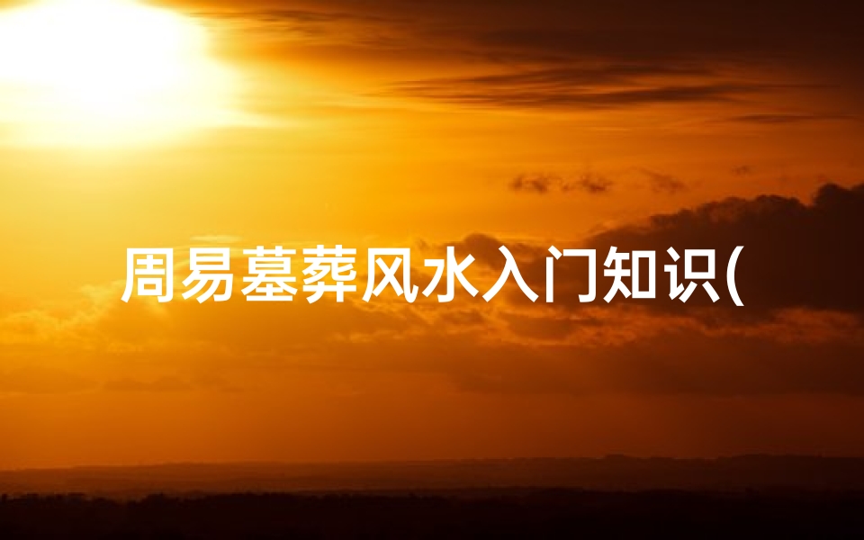 周易墓葬风水入门知识(风水入门 墓地风水图解)