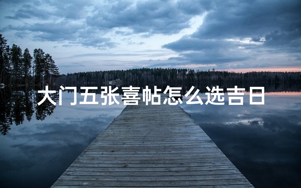 大门五张喜帖怎么选吉日和时辰—《大门五张喜帖,如何挑选吉日?》