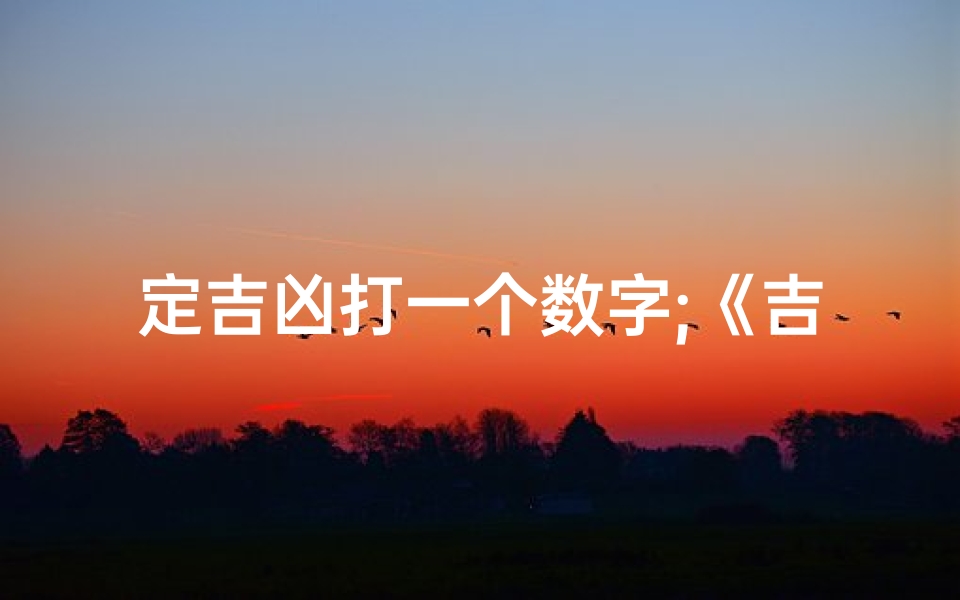 定吉凶打一个数字;《吉凶定数揭秘:如何精准预知命运走向》