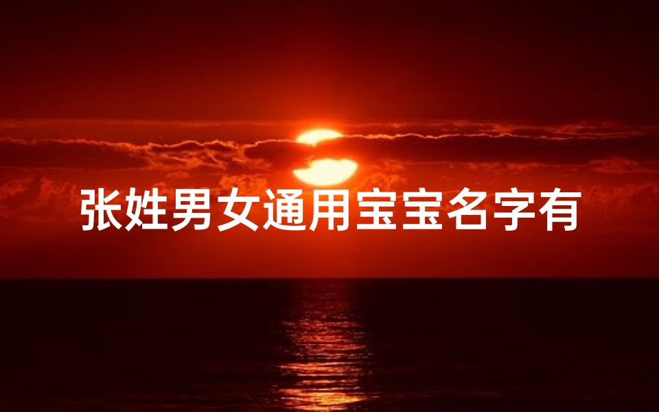 张姓男女通用宝宝名字有哪些;姓张的男孩女孩名字有内涵寓意