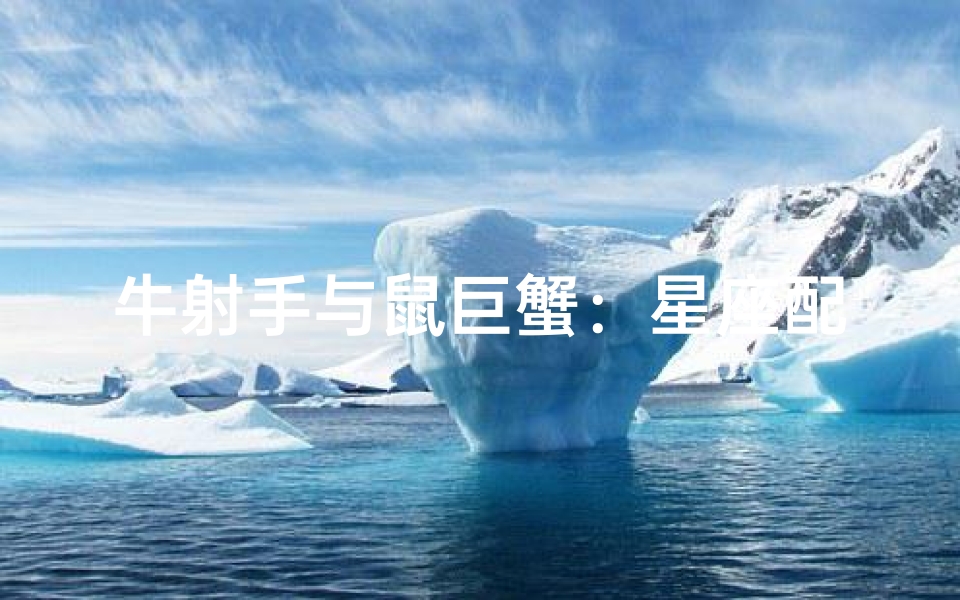 牛射手与鼠巨蟹:星座配对之谜
